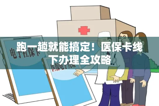 跑一趟就能搞定！医保卡线下办理全攻略